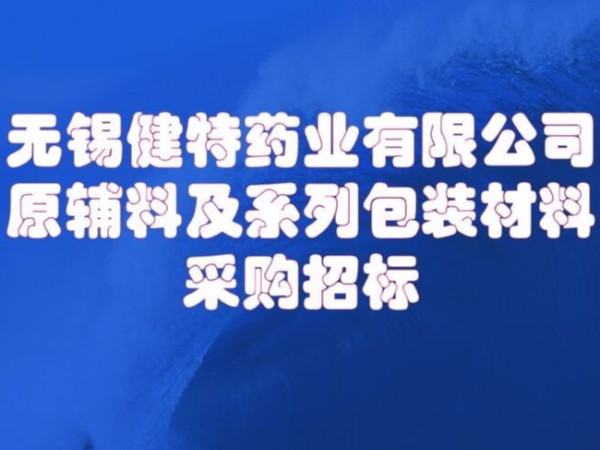 無(wú)錫健特藥業(yè)有限公司原輔及包裝材料招標(biāo)0510-66613858